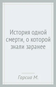 История Одной Смерти, о Которой Знали Заранее - Гарсиа Маркес Габриэль