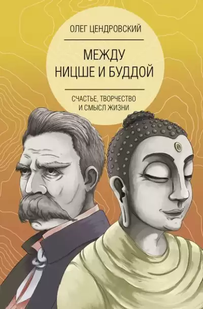 Между Ницше и Буддой: счастье, творчество и смысл жизни - Олег Цендровский