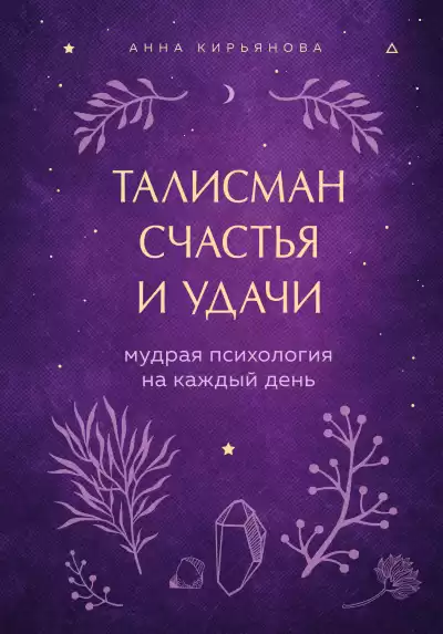 Талисман счастья и удачи. Мудрая психология на каждый день - Анна Кирьянова