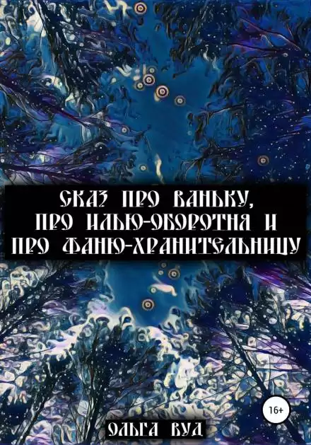 Сказ про Ваньку, про Илью-оборотня и про Фаню-хранительницу - Ольга Вуд