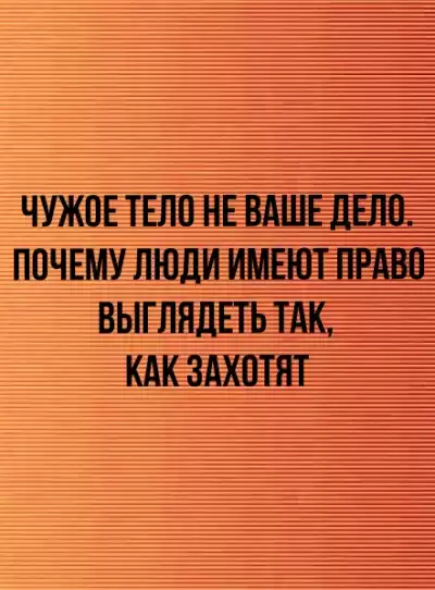 Чужое тело не ваше дело. Почему люди имеют право выглядеть так, как захотят - Неизвестен