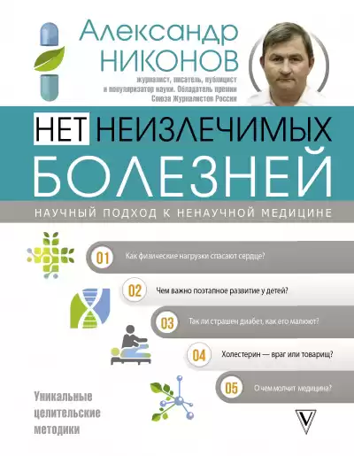 Нет неизлечимых болезней. Научный подход к ненаучной медицине - Александр Никонов