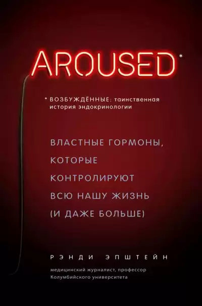 Возбуждённые: таинственная история эндокринологии. Властные гормоны, которые контролируют всю нашу жизнь (и даже больше) - Хаттер Рэнди