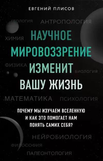 Научное мировоззрение изменит вашу жизнь. Почему мы изучаем Вселенную и как это помогает нам понять самих себя? - Евгений Плисов