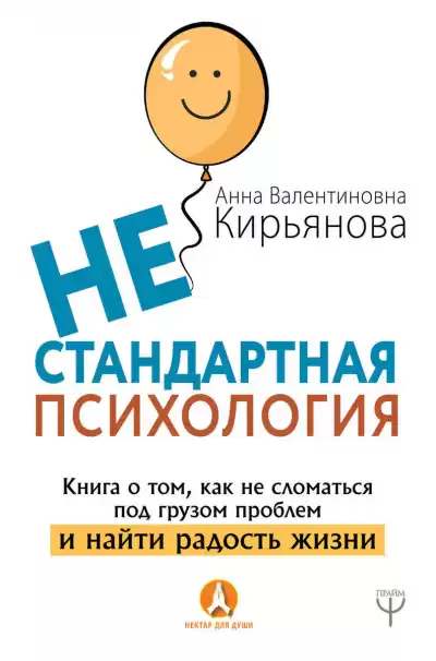Нестандартная психология. Книга о том, как не сломаться под грузом проблем и найти радость - Анна Кирьянова