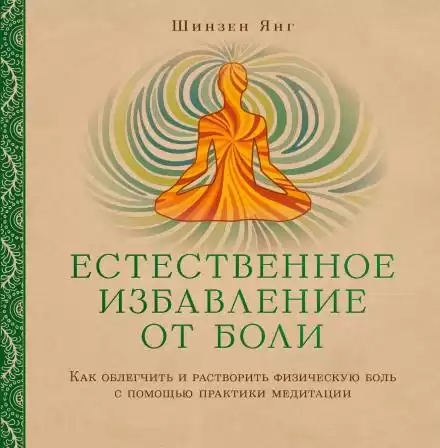 Естественное избавление от боли: как облегчить и растворить физическую боль с помощью практики медитации - Шинзен Янг