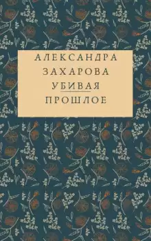 Убивая прошлое - Александра Захарова