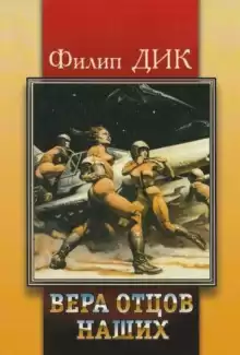 Вера наших отцов - Филип Дик