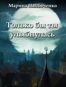 Только бы ты улыбнулась - Марина Найбоченко
