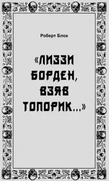 «Лиззи Борден, взяв топорик...» - Роберт Блох