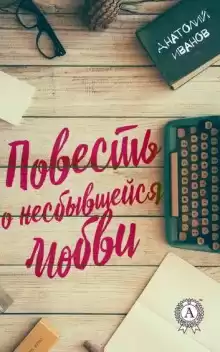 Повесть о несбывшейся любви - Анатолий Иванов