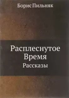Расплёснутое время - Борис Пильняк