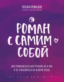 Роман с самим собой. Как уравновесить внутренние ян и инь и не отвлекаться на всякую хрень - Татьяна Мужицкая