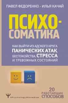 Психосоматика. Как выйти из адского круга панических атак, беспокойства, стресса и тревожных состояний. 20 работающих способов - Качай Илья
