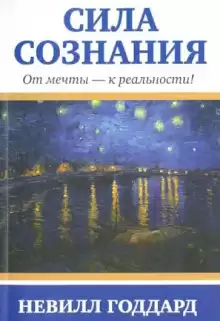 Сила сознания. От мечты - к реальности - Невилл Годдард