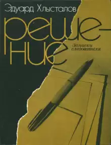 Решение. Записки следователя - Эдуард Хлысталов
