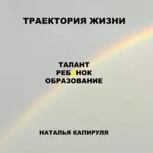 Траектория жизни. Талант. Ребенок. Образование - Наталья Капируля