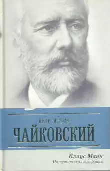 Пётр Ильич Чайковский. Патетическая симфония - Манн Клаус