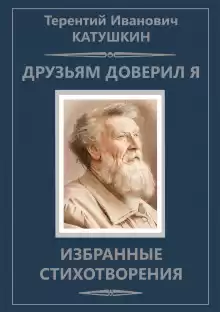 Друзьям доверил я. Избранные стихотворения - Терентий Катушкин