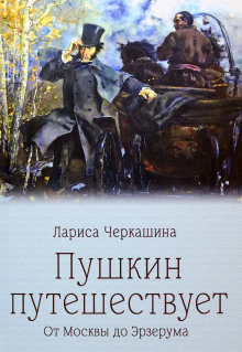Пушкин путешествует. От Москвы до Эрзерума -                   Лариса Черкашина