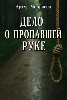 Дело о пропавшей руке -                   Артур Моррисон