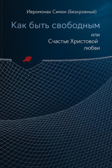 Как быть свободным -                   иеромонах Симон (Безкровный)