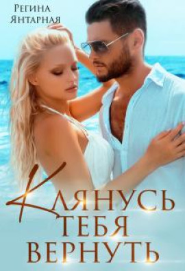 Клянусь тебя вернуть -                   Регина Янтарная