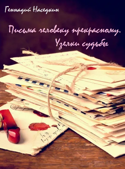 Письма человеку прекрасному. Узелки судьбы - Геннадий Наседкин